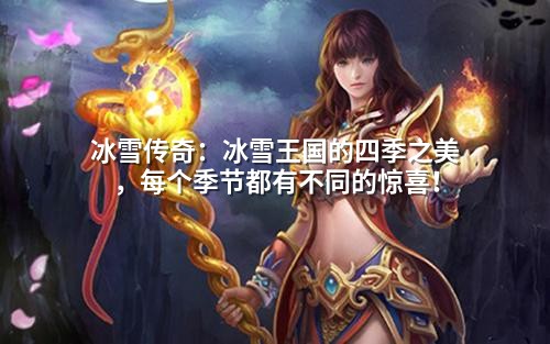 冰雪传奇:冰雪王国的四季之美,每个季节都有不同的惊喜!