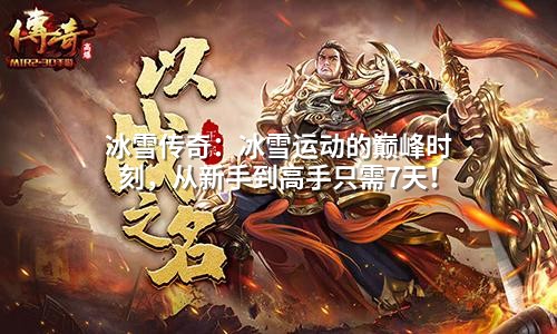 冰雪传奇：冰雪运动的巅峰时刻，从新手到高手只需7天！