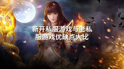 新开私服游戏与老私服游戏优缺点大比