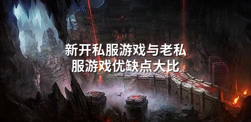新开私服游戏与老私服游戏优缺点大比