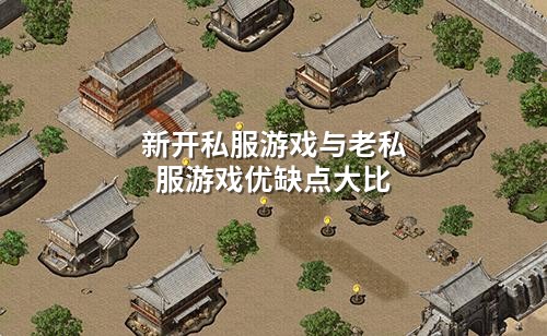 新开私服游戏与老私服游戏优缺点大比