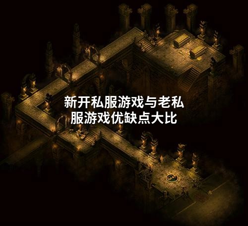 新开私服游戏与老私服游戏优缺点大比