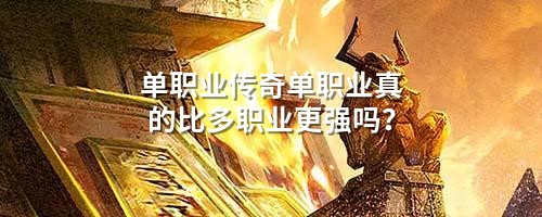 单职业传奇单职业真的比多职业更强吗?