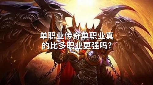 单职业传奇单职业真的比多职业更强吗?