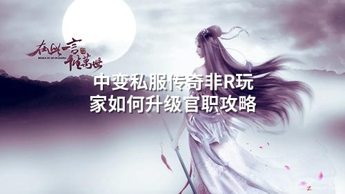 中变私服传奇非R玩家如何升级官职攻略