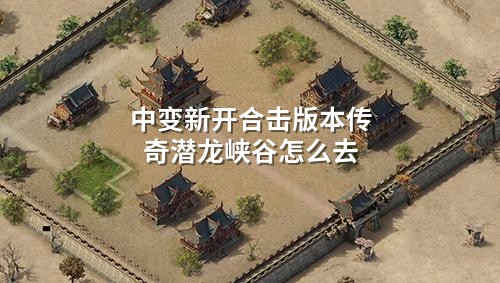 中变新开合击版本传奇潜龙峡谷怎么去