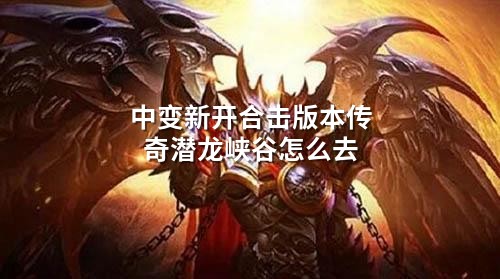 中变新开合击版本传奇潜龙峡谷怎么去