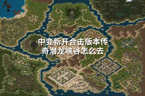中变新开合击版本传奇潜龙峡谷怎么去