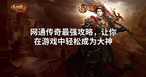 网通传奇蕞强攻略,让你在游戏中轻松成为大神