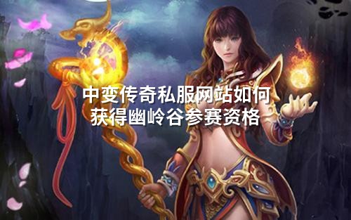 中变传奇私服网站如何获得幽岭谷参赛资格