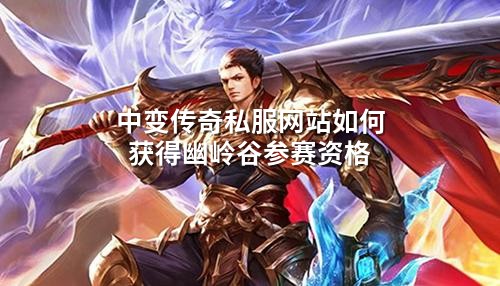 中变传奇私服网站如何获得幽岭谷参赛资格