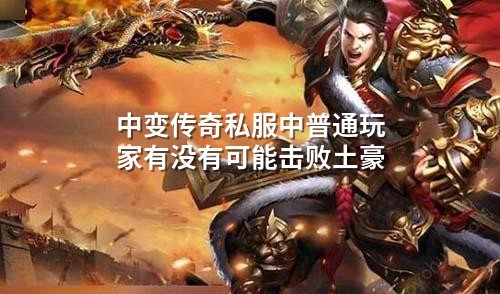 中变传奇私服中普通玩家有没有可能击败土豪