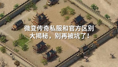 微变传奇私服和官方区别大揭秘，别再被坑了！