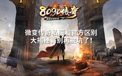 微变传奇私服和官方区别大揭秘,别再被坑了!