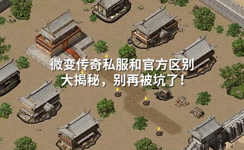微变传奇私服和官方区别大揭秘,别再被坑了!