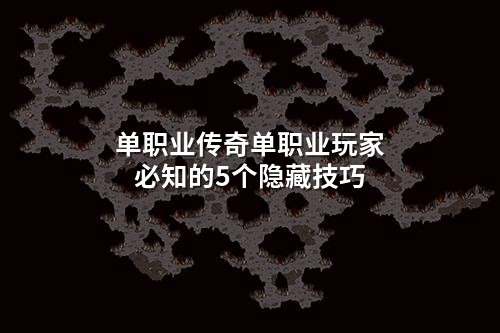 单职业传奇单职业玩家必知的5个隐藏技巧