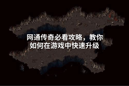 网通传奇必看攻略,教你如何在游戏中快速升级