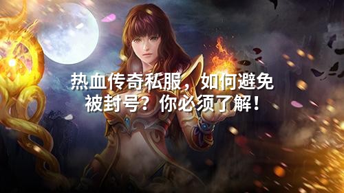 热血传奇私服，如何避免被封号？你必须了解！