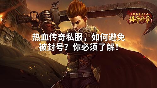 热血传奇私服,如何避免被封号?你必须了解!