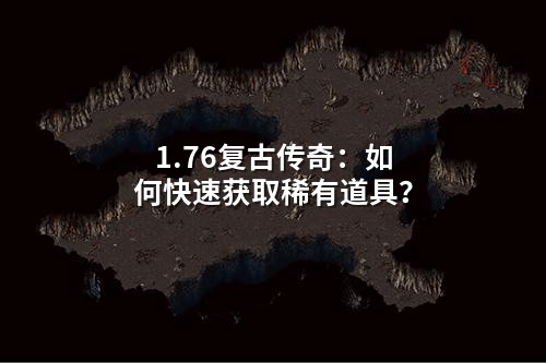 1.76复古传奇：如何快速获取稀有道具？