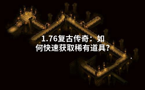 1.76复古传奇:如何快速获取稀有道具?