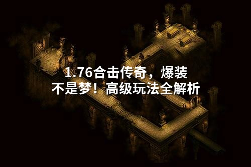 1.76合击传奇,爆装不是梦!高级玩法全解析