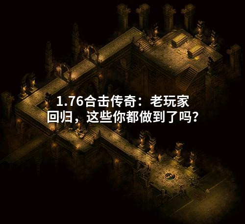 1.76合击传奇：老玩家回归，这些你都做到了吗？