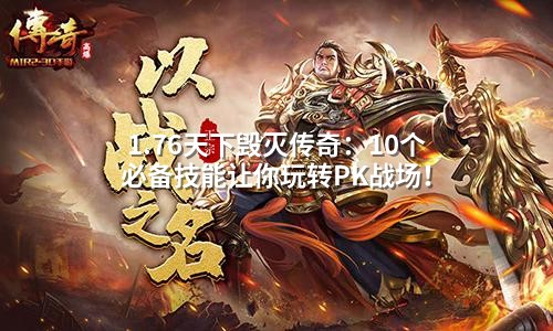 1.76天下毁灭传奇:10个必备技能让你玩转PK战场!