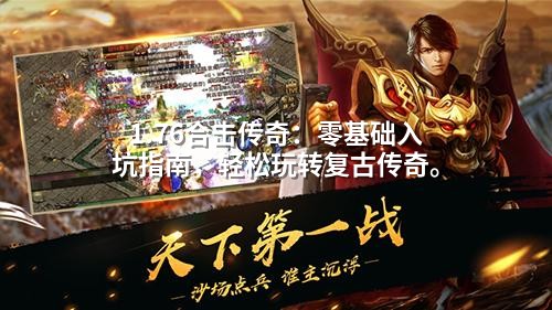 1.76合击传奇:零基础入坑指南,轻松玩转复古传奇。