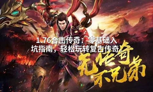 1.76合击传奇:零基础入坑指南,轻松玩转复古传奇。