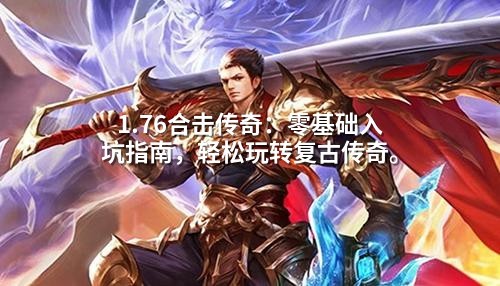 1.76合击传奇:零基础入坑指南,轻松玩转复古传奇。