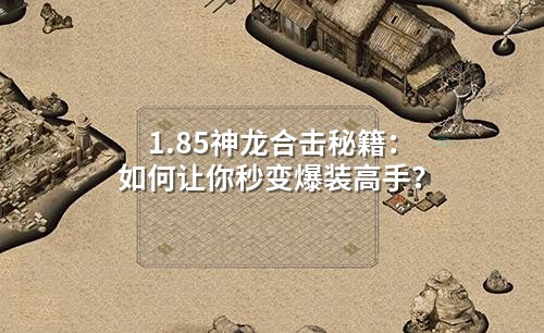 1.85神龙合击秘籍:如何让你秒变爆装高手?