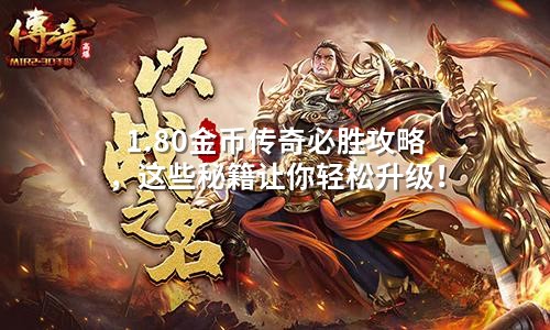 1.80金币传奇必胜攻略,这些秘籍让你轻松升级!