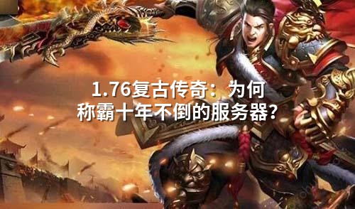 1.76复古传奇:为何称霸十年不倒的服务器?