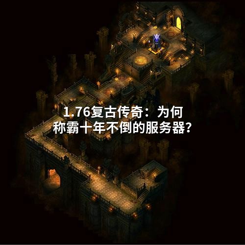 1.76复古传奇:为何称霸十年不倒的服务器?
