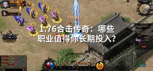 1.76合击传奇：哪些职业值得你长期投入？