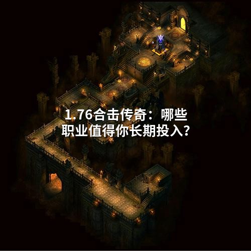 1.76合击传奇:哪些职业值得你长期投入?