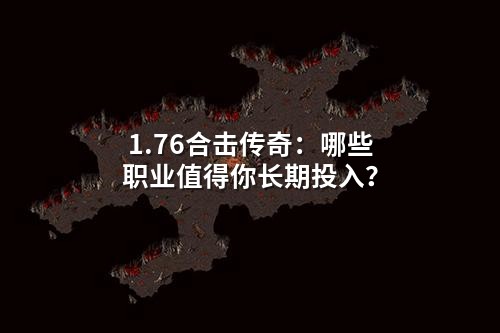 1.76合击传奇:哪些职业值得你长期投入?