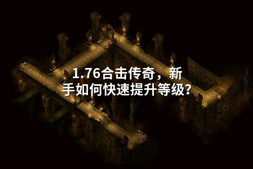 1.76合击传奇,新手如何快速提升等级?