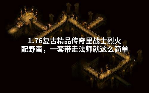 1.76复古精品传奇里战士烈火配野蛮,一套带走法师就这么简单