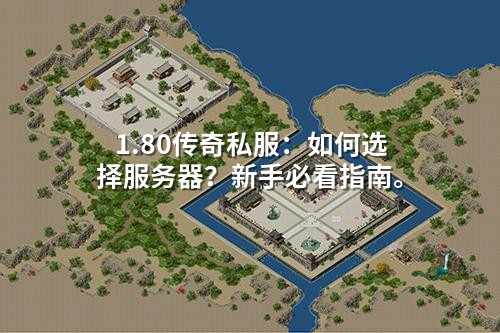 1.80传奇私服：如何选择服务器？新手必看指南。