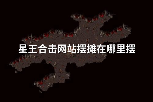 星王合击网站摆摊在哪里摆