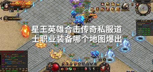 星王英雄合击传奇私服道士职业装备哪个地图爆出