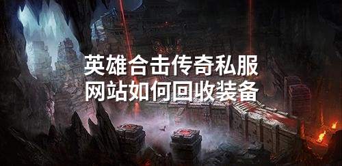 英雄合击传奇私服网站如何回收装备