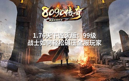 1.76天下毁灭版:99级战士如何轻松碾压全服玩家