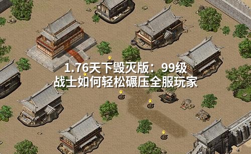 1.76天下毁灭版:99级战士如何轻松碾压全服玩家