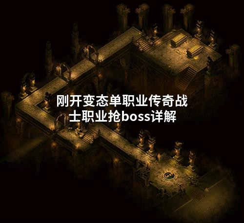 刚开变态单职业传奇战士职业抢boss详解