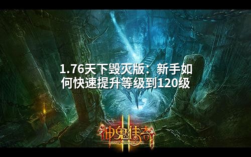 1.76天下毁灭版:新手如何快速提升等级到120级