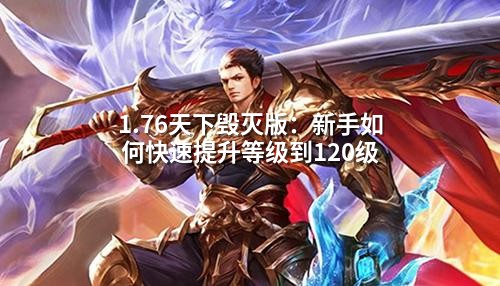 1.76天下毁灭版:新手如何快速提升等级到120级