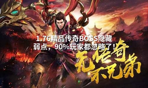 1.76精品传奇BOSS隐藏弱点,90%玩家都忽略了!